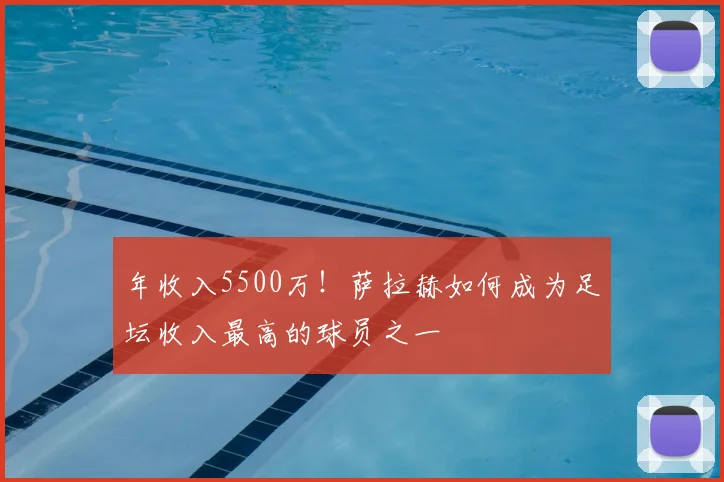 年收入5500万!萨拉赫如何成为足坛收入最高的球员之一