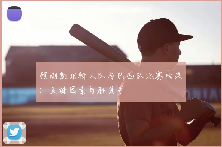 预测凯尔特人队与巴西队比赛结果：关键因素与胜负手