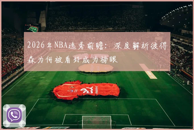2026年NBA选秀前瞻：深度解析彼得森为何被看好成为榜眼