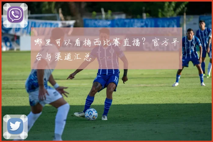 哪里可以看梅西比赛直播?官方平台与渠道汇总