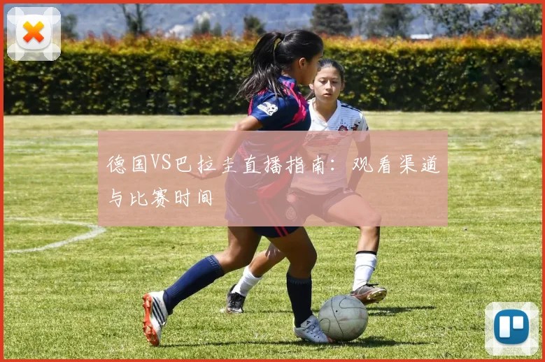 德国VS巴拉圭直播指南：观看渠道与比赛时间
