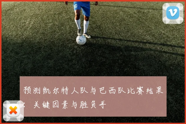 预测凯尔特人队与巴西队比赛结果:关键因素与胜负手
