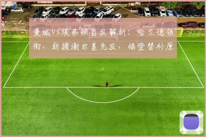 曼城vs埃弗顿首发解析：哈兰德领衔，新援谢尔基先发，福登替补原因何在？