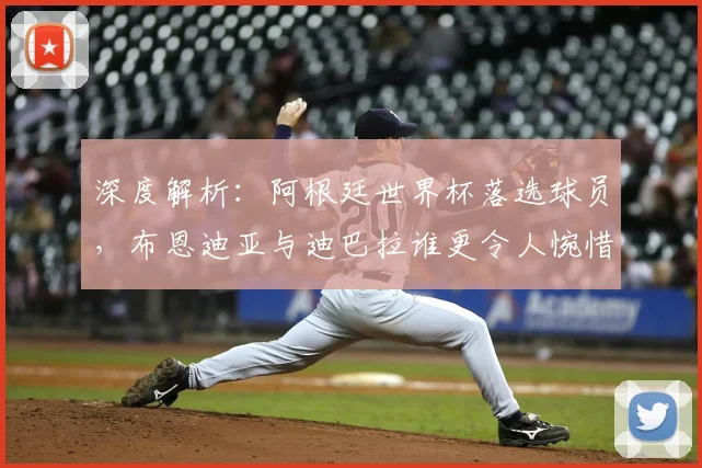 深度解析:阿根廷世界杯落选球员,布恩迪亚与迪巴拉谁更令人惋惜?