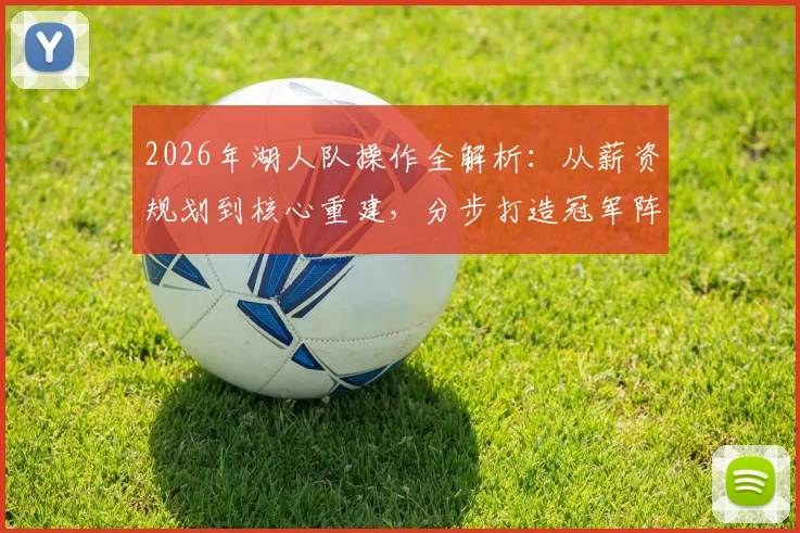 2026年湖人队操作全解析：从薪资规划到核心重建，分步打造冠军阵容