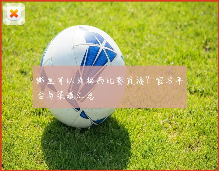 哪里可以看梅西比赛直播?官方平台与渠道汇总